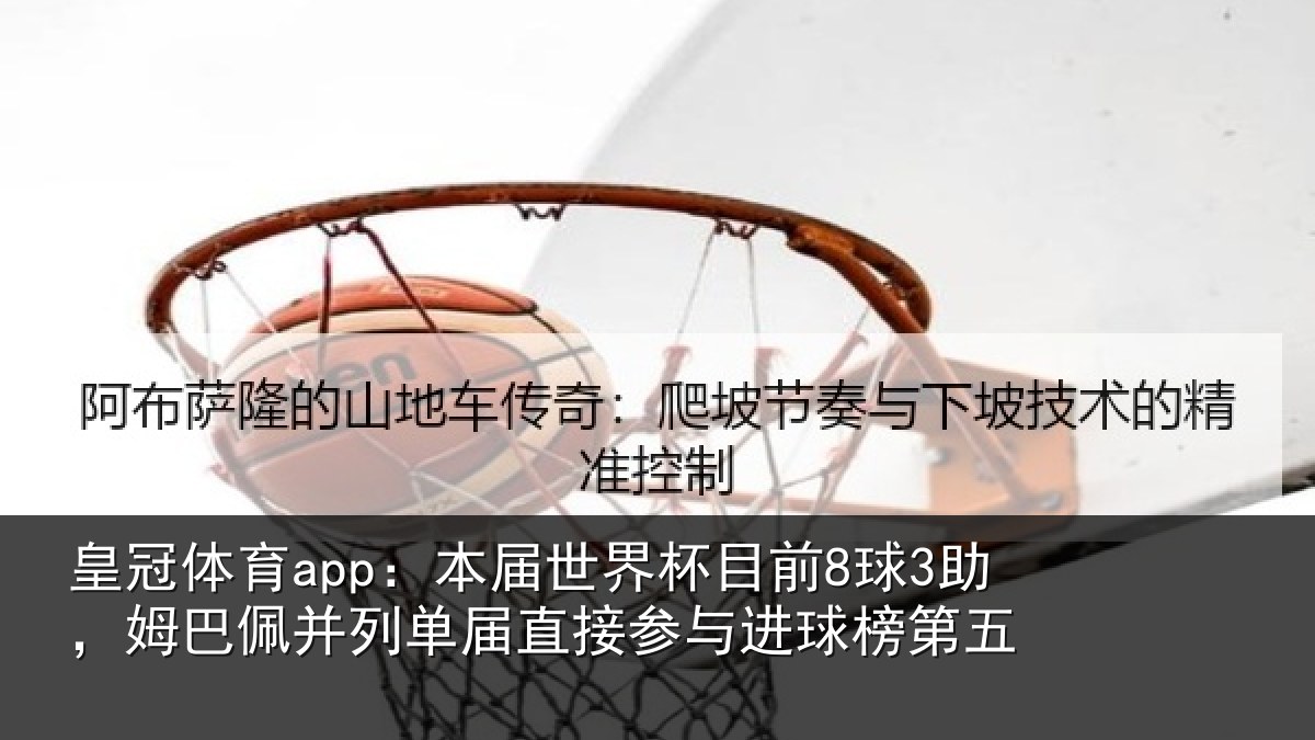 皇冠体育app:本届世界杯目前8球3助,姆巴佩并列单届直接参与进球榜第五