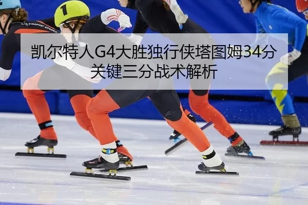凯尔特人G4大胜独行侠塔图姆34分关键三分战术解析