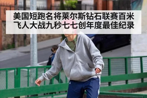 美国短跑名将莱尔斯钻石联赛百米飞人大战九秒七七创年度最佳纪录