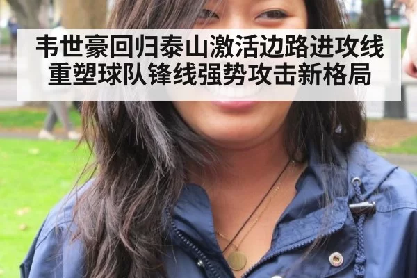 韦世豪回归泰山激活边路进攻线重塑球队锋线强势攻击新格局