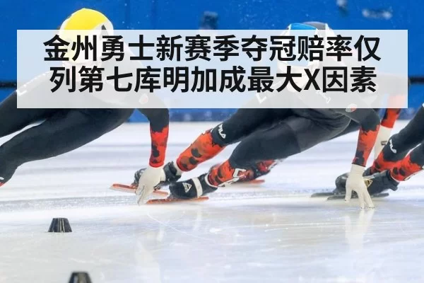 金州勇士新赛季夺冠赔率仅列第七库明加成最大X因素